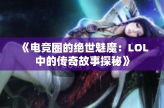 《电竞圈的绝世魅魔：LOL中的传奇故事探秘》