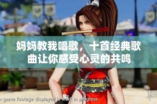 妈妈教我唱歌，十首经典歌曲让你感受心灵的共鸣