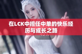 在LCK中担任中单的快乐经历与成长之路