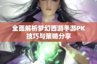 全面解析梦幻西游手游PK技巧与策略分享