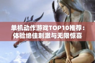 单机动作游戏TOP10推荐：体验绝佳刺激与无限惊喜