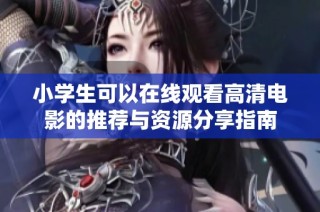 小学生可以在线观看高清电影的推荐与资源分享指南
