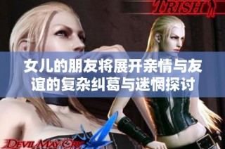 女儿的朋友将展开亲情与友谊的复杂纠葛与迷惘探讨