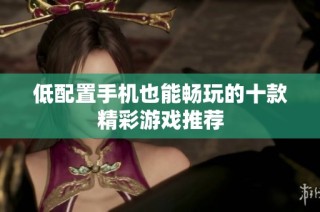 低配置手机也能畅玩的十款精彩游戏推荐