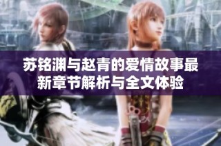 苏铭渊与赵青的爱情故事最新章节解析与全文体验