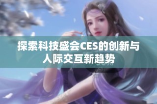 探索科技盛会CES的创新与人际交互新趋势