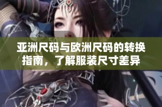 亚洲尺码与欧洲尺码的转换指南，了解服装尺寸差异