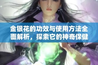金银花的功效与使用方法全面解析，探索它的神奇保健魅力