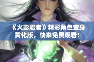 《火影忍者》精彩角色变身黄化版，快来免费观看！