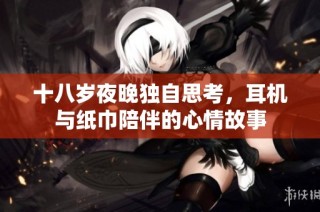 十八岁夜晚独自思考，耳机与纸巾陪伴的心情故事