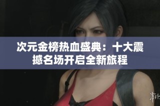 次元金榜热血盛典：十大震撼名场开启全新旅程
