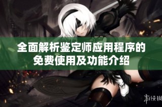 全面解析鉴定师应用程序的免费使用及功能介绍