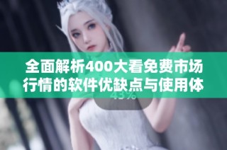 全面解析400大看免费市场行情的软件优缺点与使用体验