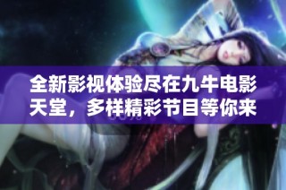 全新影视体验尽在九牛电影天堂，多样精彩节目等你来发现