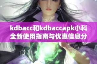 kdbacc和kdbaccapk小科全新使用指南与优惠信息分享