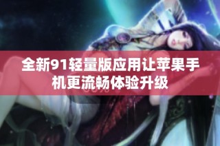 全新91轻量版应用让苹果手机更流畅体验升级