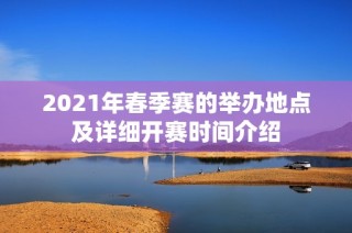 2021年春季赛的举办地点及详细开赛时间介绍