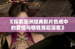 《探索亚洲经典影片色戒中的爱情与牺牲背后深意》