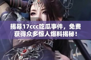 揭幕17ccc吃瓜事件，免费获得众多惊人爆料揭秘！