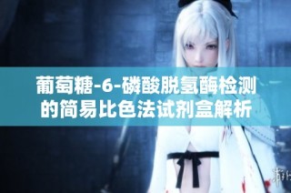 葡萄糖-6-磷酸脱氢酶检测的简易比色法试剂盒解析