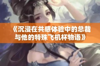 《沉浸在共感体验中的总裁与他的特殊飞机杯物语》