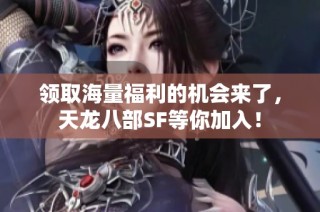 领取海量福利的机会来了，天龙八部SF等你加入！