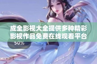 成全影视大全提供多种精彩影视作品免费在线观看平台