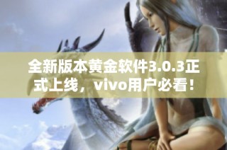 全新版本黄金软件3.0.3正式上线，vivo用户必看！