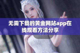 无需下载的黄金网站app在线观看方法分享