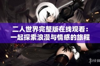 二人世界完整版在线观看：一起探索浪漫与情感的旅程
