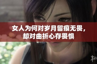 女人为何对岁月留痕无畏，却对曲折心存畏惧