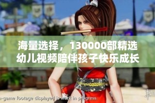 海量选择，130000部精选幼儿视频陪伴孩子快乐成长