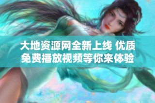 大地资源网全新上线 优质免费播放视频等你来体验