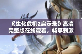 《生化危机2启示录》高清完整版在线观看，畅享刺激恐怖体验