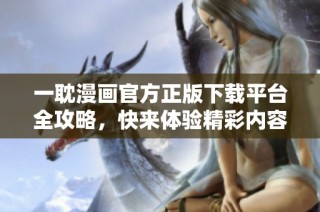 一耽漫画官方正版下载平台全攻略，快来体验精彩内容！