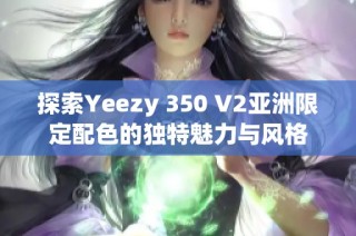 探索Yeezy 350 V2亚洲限定配色的独特魅力与风格