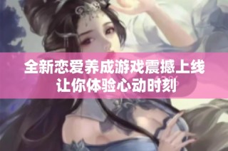 全新恋爱养成游戏震撼上线 让你体验心动时刻