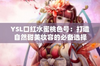 YSL口红水蜜桃色号：打造自然甜美妆容的必备选择