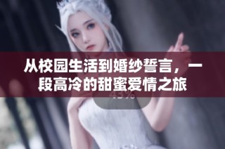 从校园生活到婚纱誓言，一段高冷的甜蜜爱情之旅