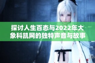 探讨人生百态与2022年大象科凯网的独特声音与故事