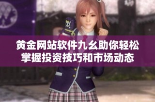 黄金网站软件九幺助你轻松掌握投资技巧和市场动态