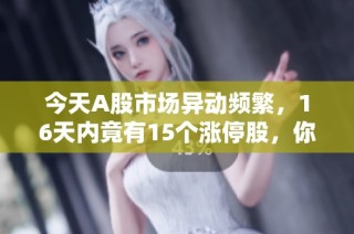 今天A股市场异动频繁，16天内竟有15个涨停股，你是否已经入手了？