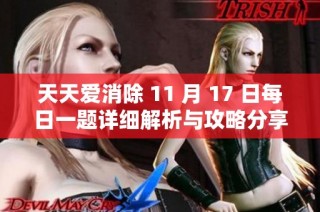 天天爱消除 11 月 17 日每日一题详细解析与攻略分享