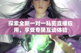 探索全新一对一私密直播应用，享受专属互动体验