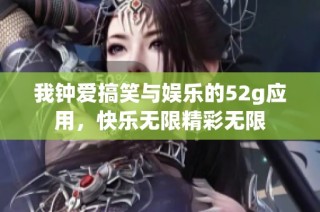 我钟爱搞笑与娱乐的52g应用，快乐无限精彩无限
