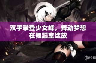双手攀登少女峰，舞动梦想在舞蹈室绽放