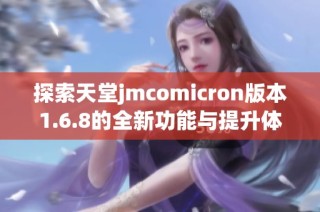 探索天堂jmcomicron版本1.6.8的全新功能与提升体验