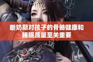 断奶期对孩子的骨骼健康和睡眠质量至关重要