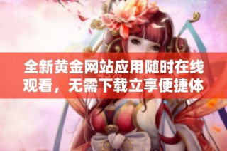 全新黄金网站应用随时在线观看，无需下载立享便捷体验