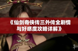 《仙剑奇侠传三外传全剧情与好感度攻略详解》
